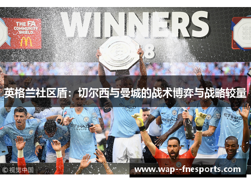 英格兰社区盾：切尔西与曼城的战术博弈与战略较量