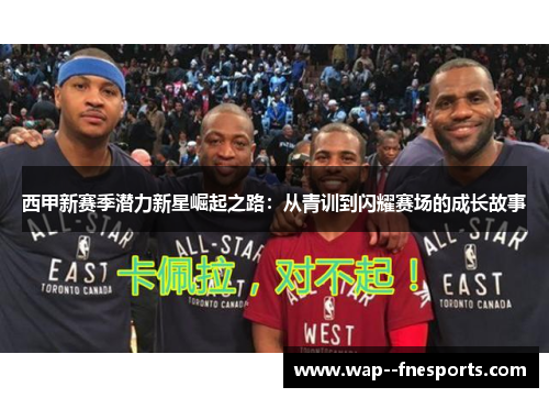 西甲新赛季潜力新星崛起之路：从青训到闪耀赛场的成长故事