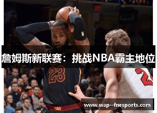 詹姆斯新联赛：挑战NBA霸主地位