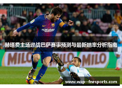 赫塔费主场迎战巴萨赛事预测与最新赔率分析指南