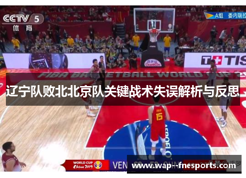 辽宁队败北北京队关键战术失误解析与反思