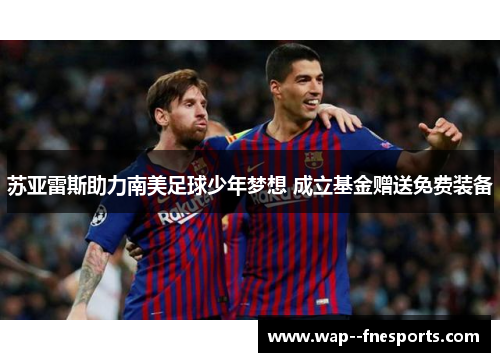 苏亚雷斯助力南美足球少年梦想 成立基金赠送免费装备