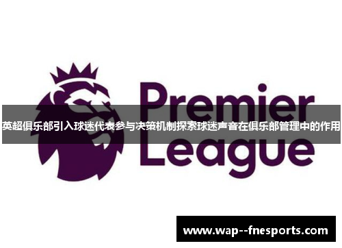 英超俱乐部引入球迷代表参与决策机制探索球迷声音在俱乐部管理中的作用