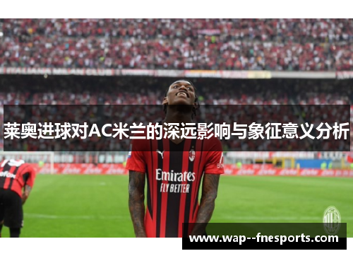 莱奥进球对AC米兰的深远影响与象征意义分析