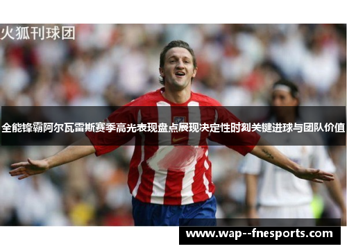 全能锋霸阿尔瓦雷斯赛季高光表现盘点展现决定性时刻关键进球与团队价值