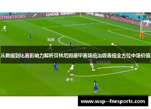 从数据到比赛影响力解析贝林厄姆德甲赛场统治级表现全方位中场价值