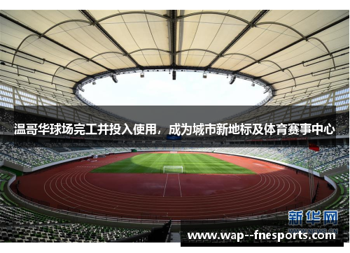 温哥华球场完工并投入使用，成为城市新地标及体育赛事中心