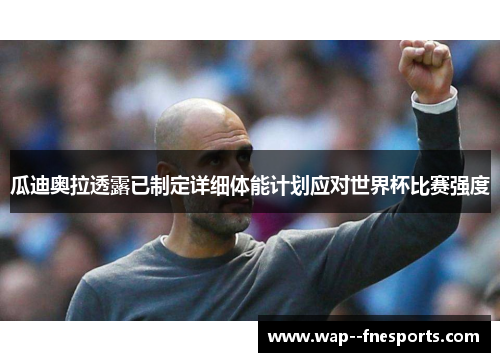 瓜迪奥拉透露已制定详细体能计划应对世界杯比赛强度