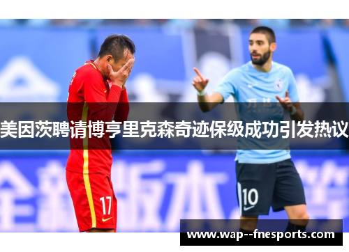 美因茨聘请博亨里克森奇迹保级成功引发热议