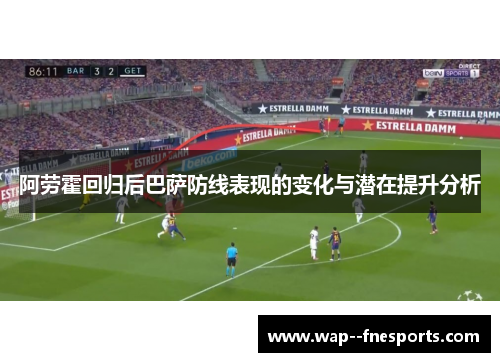 阿劳霍回归后巴萨防线表现的变化与潜在提升分析