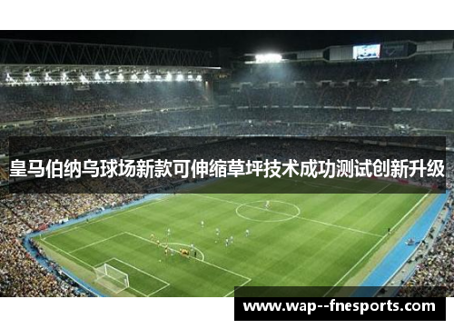 皇马伯纳乌球场新款可伸缩草坪技术成功测试创新升级