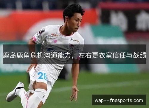 鹿岛鹿角危机沟通能力，左右更衣室信任与战绩